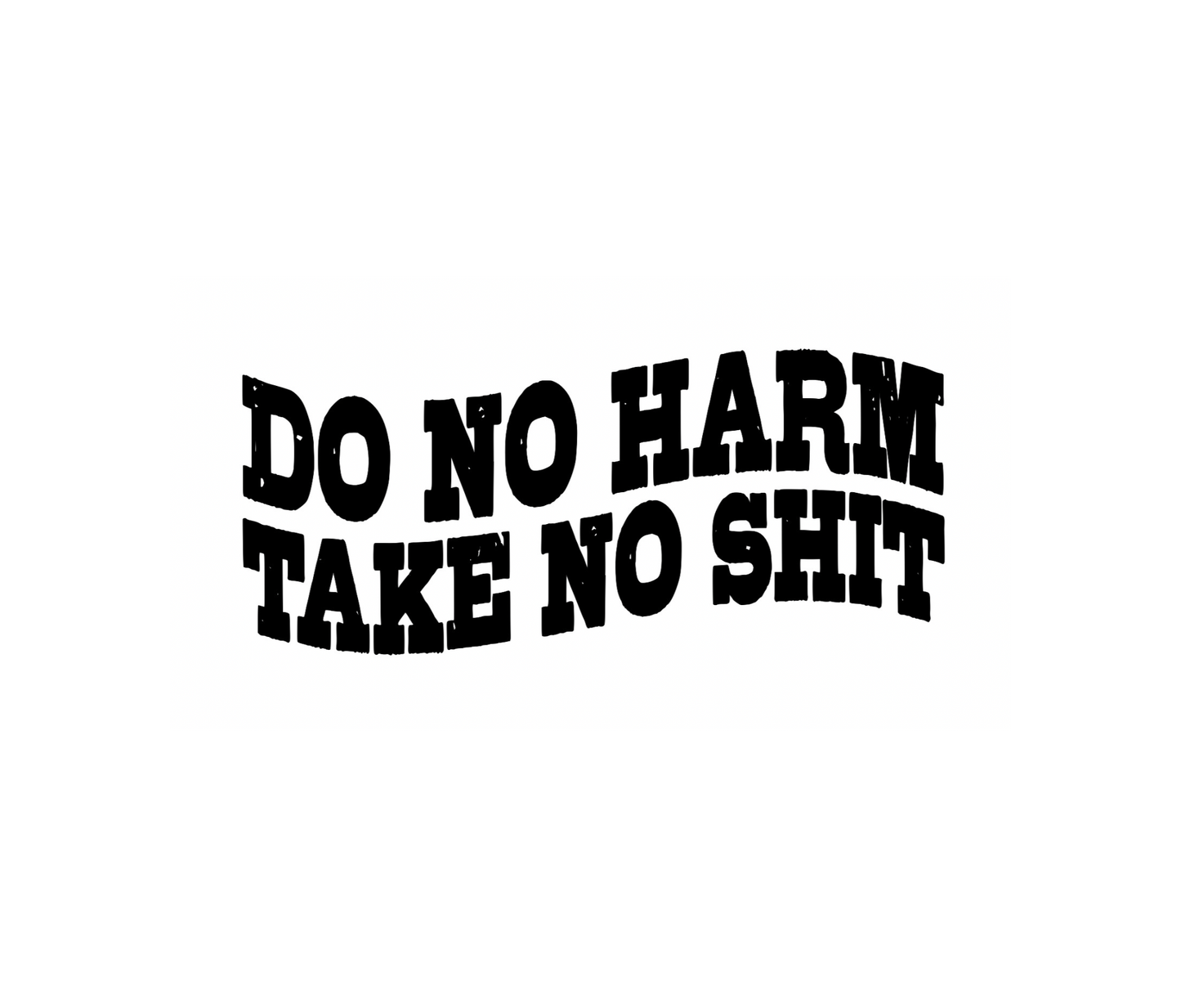 DO NO HARM TAKE NO SHIT DESIGN! YOU CHOOSE COLOR AND STYLE! TEE OR CREWNECK! BLEACHED OR NON-BLEACHED