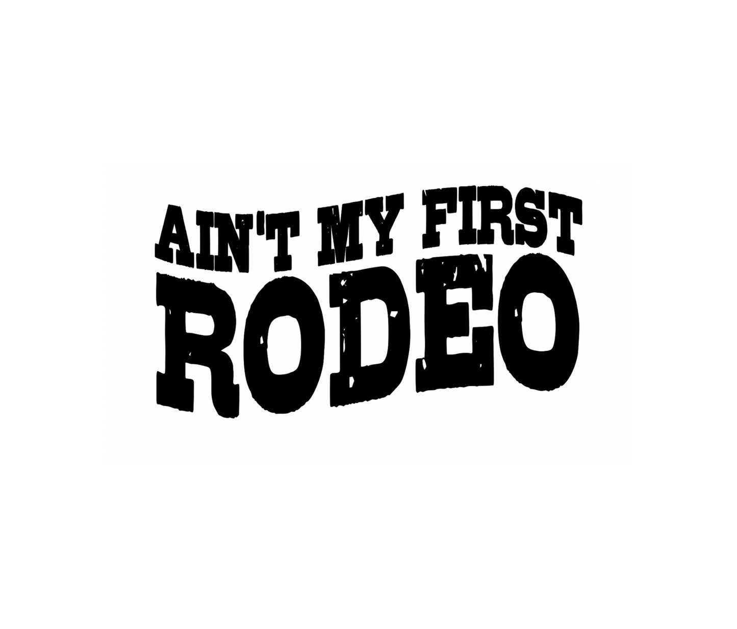 AIN’T MY FIRST RODEO DESIGN! YOU CHOOSE COLOR AND STYLE! TEE OR CREWNECK! BLEACHED OR NON-BLEACHED