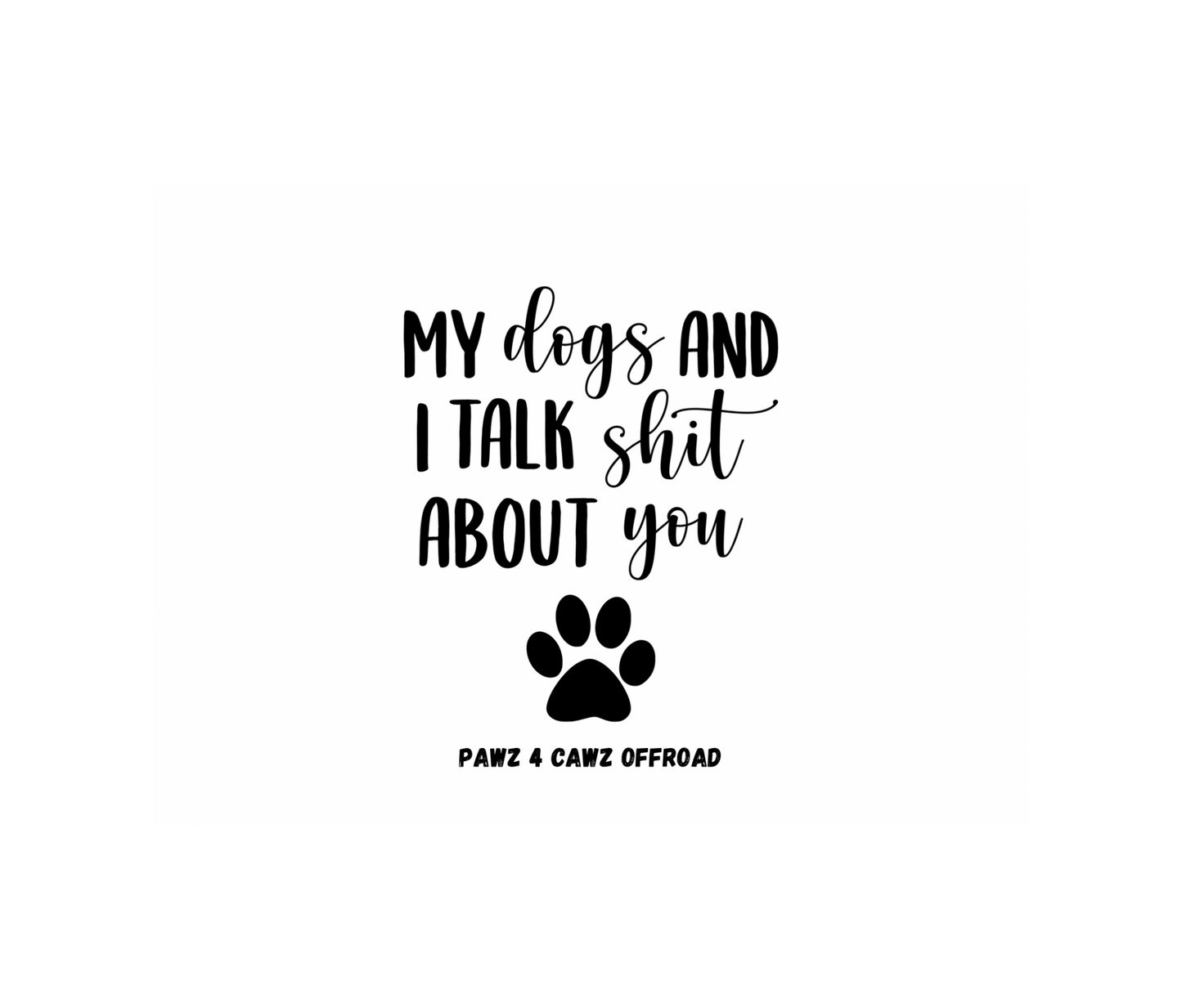 MY DOGS AND I TALK ABOUT YOU DESIGN! YOU CHOOSE COLOR AND STYLE! TEE OR CREWNECK! BLEACHED OR NON-BLEACHED